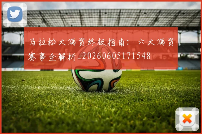 马拉松大满贯终极指南:六大满贯赛事全解析_20260605171548