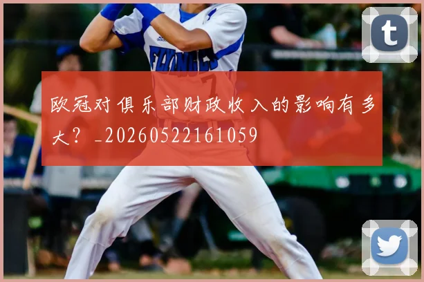 欧冠对俱乐部财政收入的影响有多大?_20260522161059