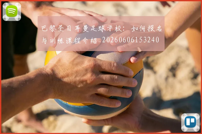 巴黎圣日耳曼足球学校:如何报名与训练课程介绍_20260606153240