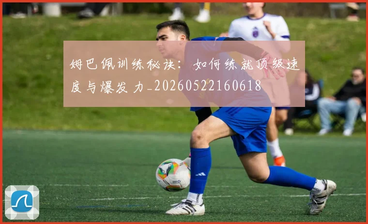姆巴佩训练秘诀:如何练就顶级速度与爆发力_20260522160618