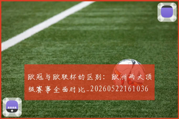 欧冠与欧联杯的区别:欧洲两大顶级赛事全面对比_20260522161036