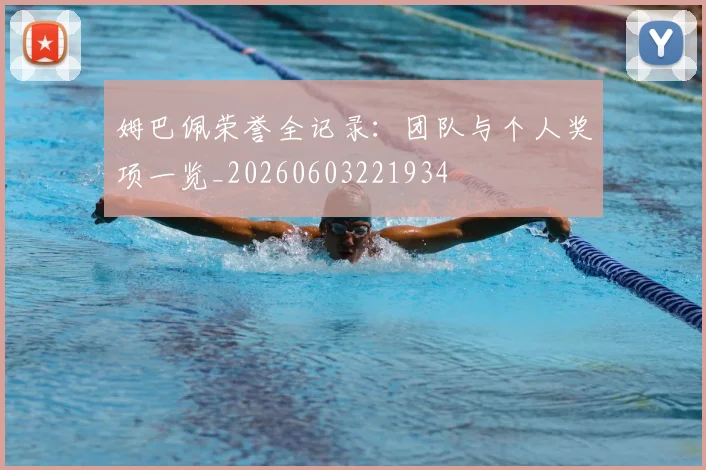 姆巴佩荣誉全记录：团队与个人奖项一览_20260603221934