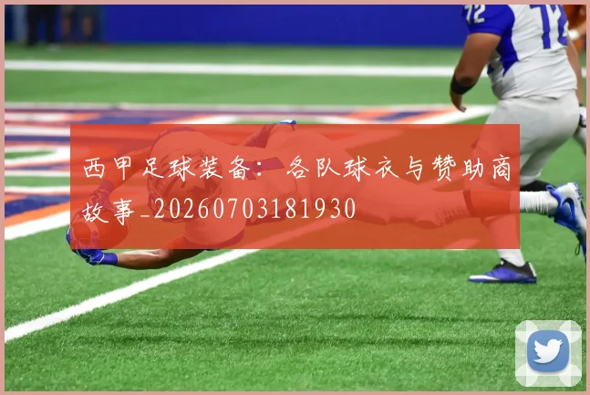 西甲足球装备：各队球衣与赞助商故事_20260703181930