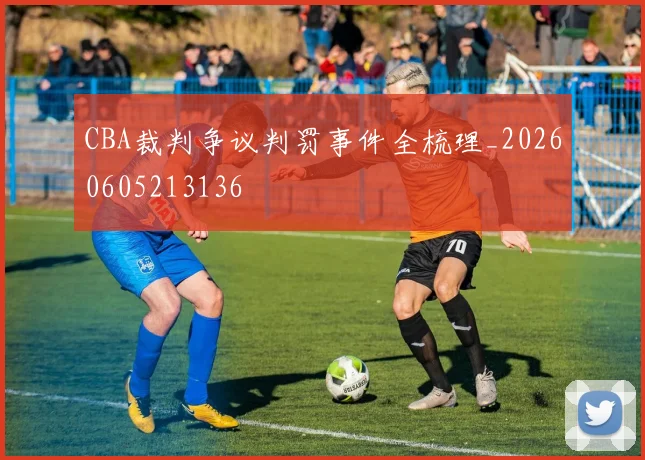 CBA裁判争议判罚事件全梳理_20260605213136