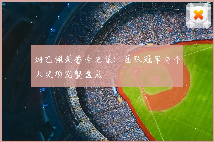 姆巴佩荣誉全记录：团队冠军与个人奖项完整盘点
