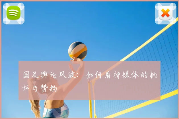 国足舆论风波：如何看待媒体的批评与赞扬
