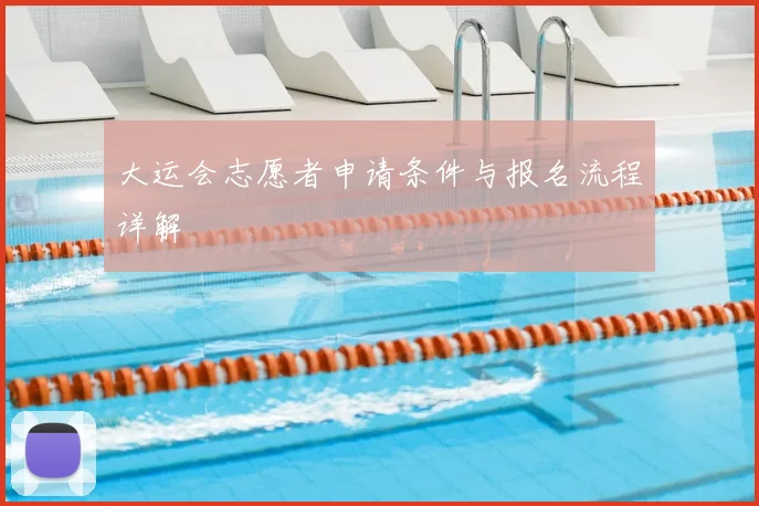 大运会志愿者申请条件与报名流程详解