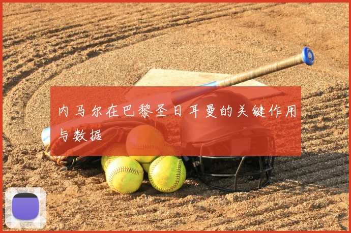 内马尔在巴黎圣日耳曼的关键作用与数据