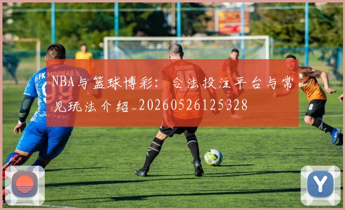 NBA与篮球博彩：合法投注平台与常见玩法介绍_20260526125328