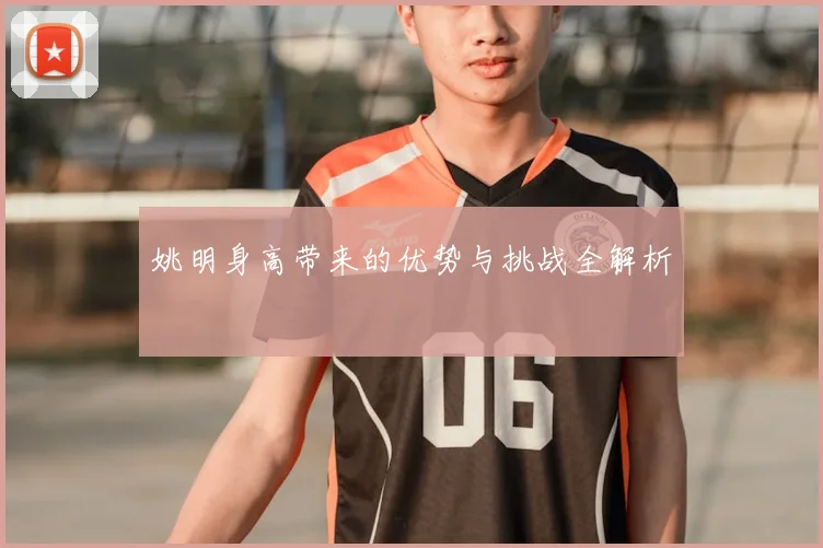 姚明身高带来的优势与挑战全解析
