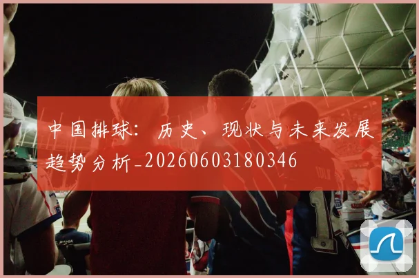 中国排球:历史、现状与未来发展趋势分析_20260603180346