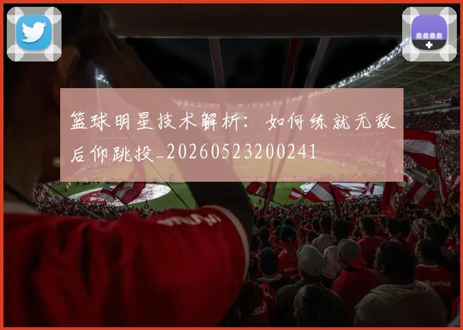 篮球明星技术解析:如何练就无敌后仰跳投_20260523200241