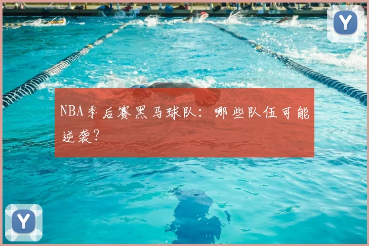 NBA季后赛黑马球队:哪些队伍可能逆袭?
