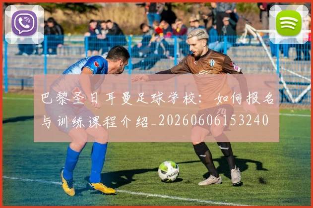 巴黎圣日耳曼足球学校:如何报名与训练课程介绍_20260606153240