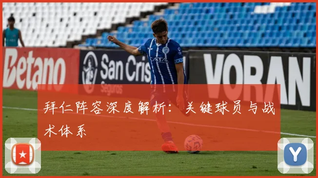 拜仁阵容深度解析:关键球员与战术体系